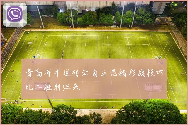 青岛海牛逆转云南玉昆精彩战报四比二胜利归来