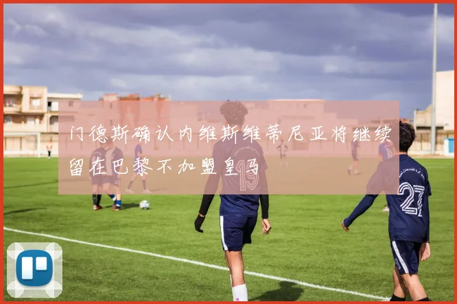 门德斯确认内维斯维蒂尼亚将继续留在巴黎不加盟皇马