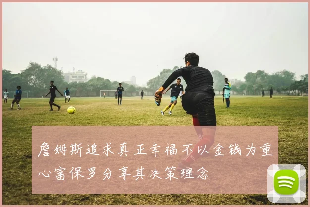 詹姆斯追求真正幸福不以金钱为重心富保罗分享其决策理念