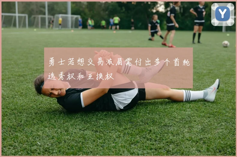 勇士若想交易浓眉需付出多个首轮选秀权和互换权