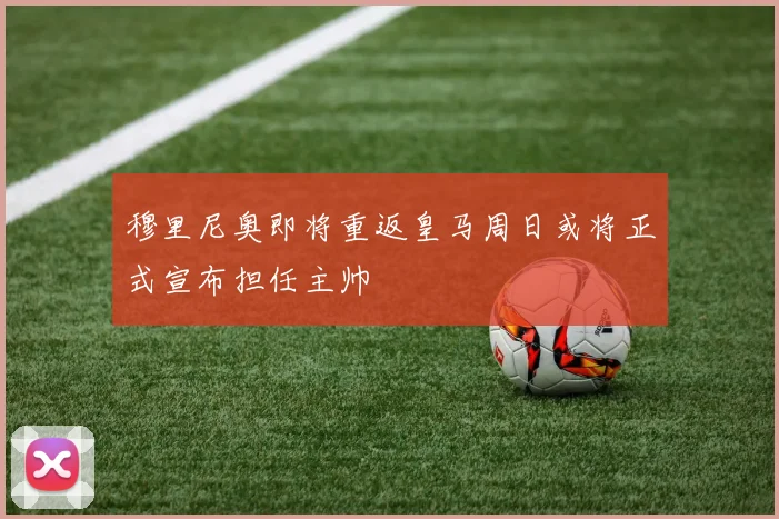 穆里尼奥即将重返皇马周日或将正式宣布担任主帅