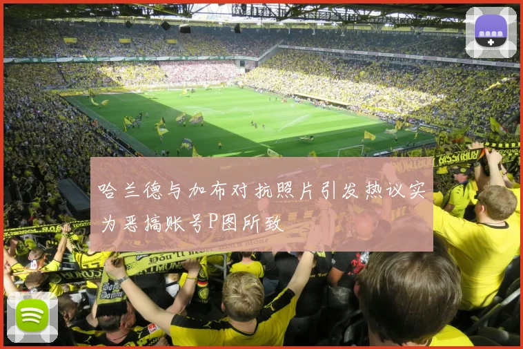 哈兰德与加布对抗照片引发热议实为恶搞账号P图所致