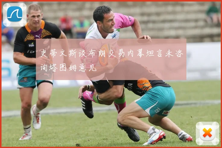 史蒂文斯谈布朗交易内幕坦言未咨询塔图姆意见