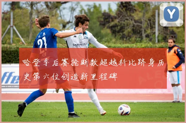 哈登季后赛抢断数超越科比跻身历史第六位创造新里程碑